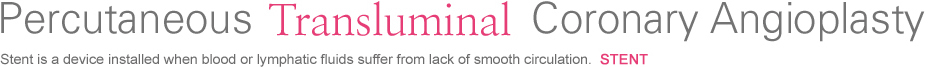 Percutaneous Transluminal Coronary Angioplasty : Srent is a device installed when blood or lymphatic fluids from lack of smooth cirulation. STENT