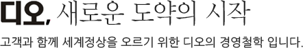 디오, 새로운 도약의 시작 고객과 함께 세계정상을 오르기 위한 디오의 경영철학 입니다.